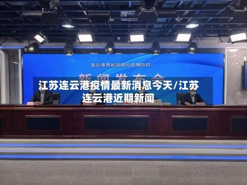 江苏连云港疫情最新消息今天/江苏连云港近期新闻-第2张图片