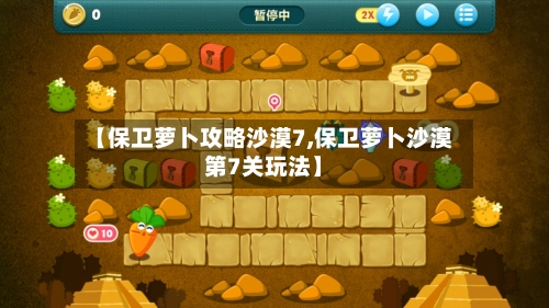 【保卫萝卜攻略沙漠7,保卫萝卜沙漠第7关玩法】