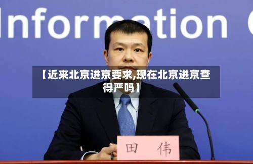 【近来北京进京要求,现在北京进京查得严吗】-第2张图片