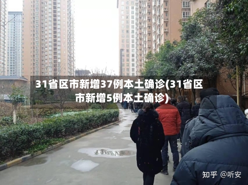 31省区市新增37例本土确诊(31省区市新增5例本土确诊)-第3张图片