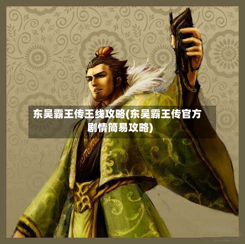 东吴霸王传王线攻略(东吴霸王传官方剧情简易攻略)