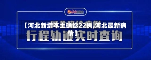 【河北新增本土确诊22例,河北最新病情】