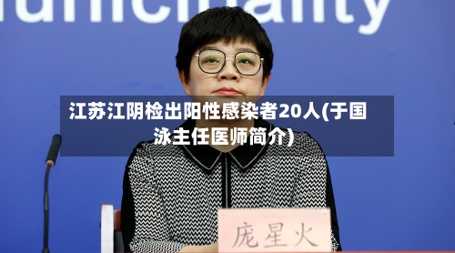 江苏江阴检出阳性感染者20人(于国泳主任医师简介)