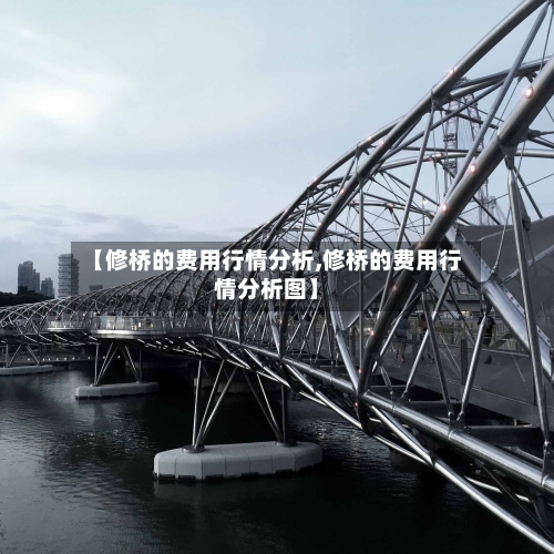 【修桥的费用行情分析,修桥的费用行情分析图】
