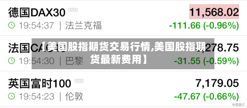 【美国股指期货交易行情,美国股指期货最新费用】-第2张图片