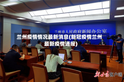 兰州疫情情况最新消息(新冠疫情兰州最新疫情通报)
