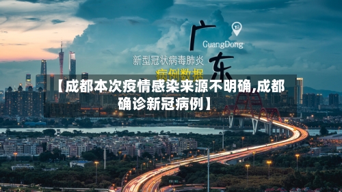 【成都本次疫情感染来源不明确,成都确诊新冠病例】-第3张图片