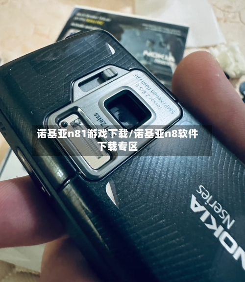 诺基亚n81游戏下载/诺基亚n8软件下载专区-第3张图片