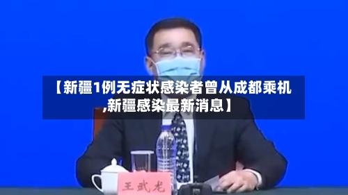 【新疆1例无症状感染者曾从成都乘机,新疆感染最新消息】