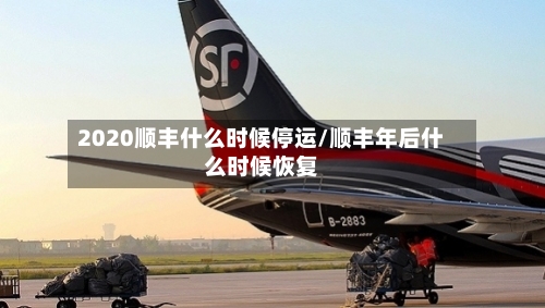 2020顺丰什么时候停运/顺丰年后什么时候恢复-第2张图片