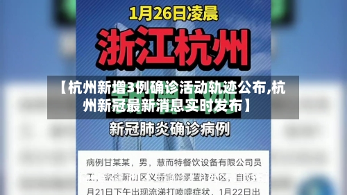 【杭州新增3例确诊活动轨迹公布,杭州新冠最新消息实时发布】