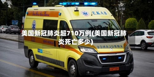 美国新冠肺炎超710万例(美国新冠肺炎死亡多少)