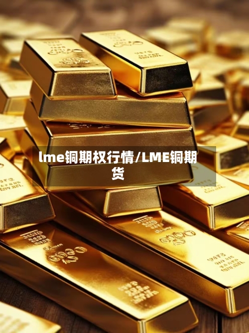 lme铜期权行情/LME铜期货