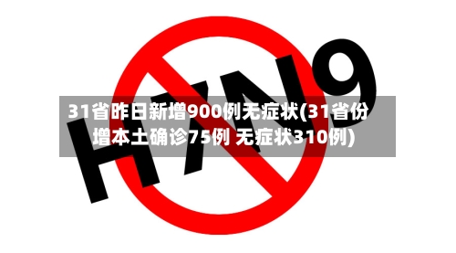 31省昨日新增900例无症状(31省份增本土确诊75例 无症状310例)-第2张图片