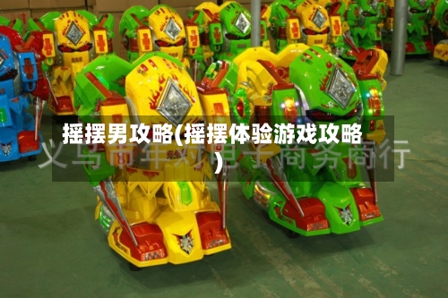 摇摆男攻略(摇摆体验游戏攻略)