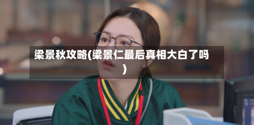 梁景秋攻略(梁景仁最后真相大白了吗)