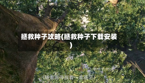 拯救种子攻略(拯救种子下载安装)-第3张图片