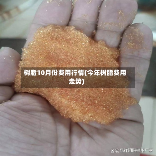 树脂10月份费用行情(今年树脂费用走势)