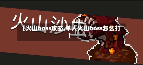【火山boss攻略,单人火山boss怎么打】-第2张图片