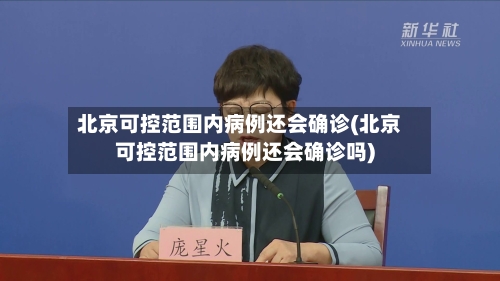 北京可控范围内病例还会确诊(北京可控范围内病例还会确诊吗)-第3张图片