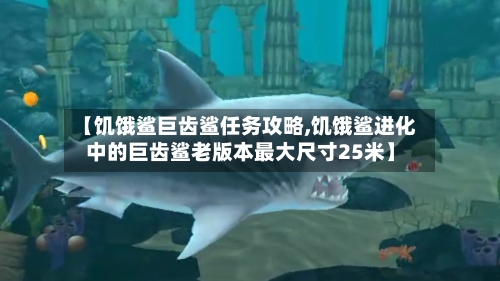 【饥饿鲨巨齿鲨任务攻略,饥饿鲨进化中的巨齿鲨老版本最大尺寸25米】