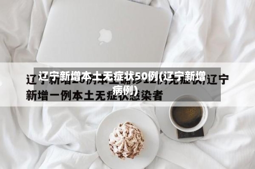 辽宁新增本土无症状50例(辽宁新增病例)