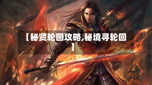 【秘贤轮回攻略,秘境寻轮回】-第2张图片