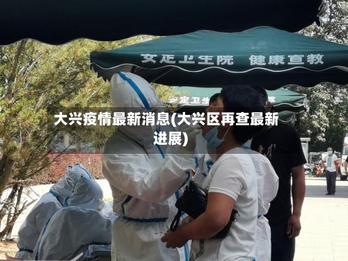 大兴疫情最新消息(大兴区再查最新进展)-第3张图片