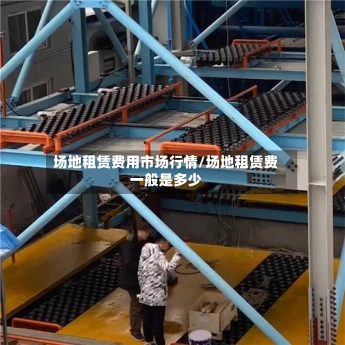 场地租赁费用市场行情/场地租赁费一般是多少