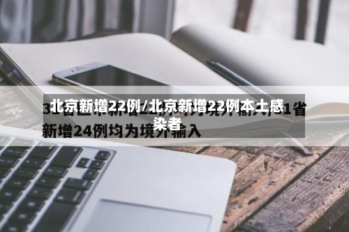 北京新增22例/北京新增22例本土感染者