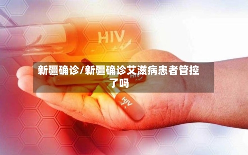 新疆确诊/新疆确诊艾滋病患者管控了吗