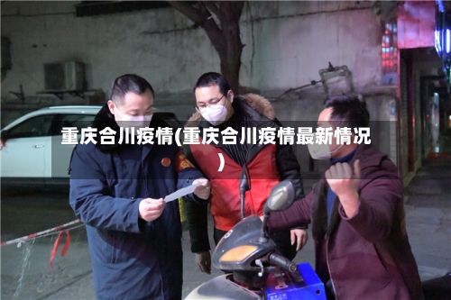 重庆合川疫情(重庆合川疫情最新情况)-第3张图片