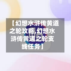【幻想水浒传黄道之轮攻略,幻想水浒传黄道之轮支线任务】
