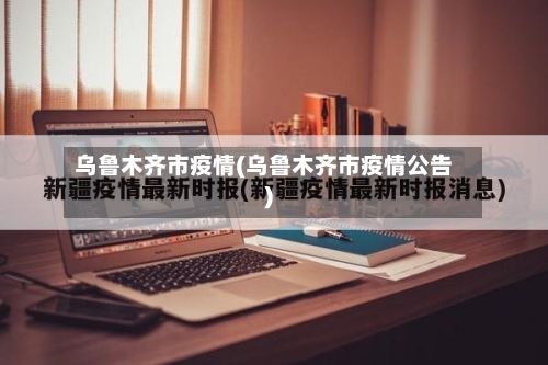 乌鲁木齐市疫情(乌鲁木齐市疫情公告)
