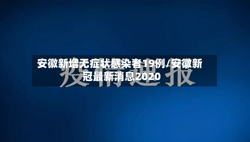 安徽新增无症状感染者19例/安徽新冠最新消息2020