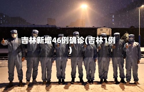 吉林新增46例确诊(吉林1例)