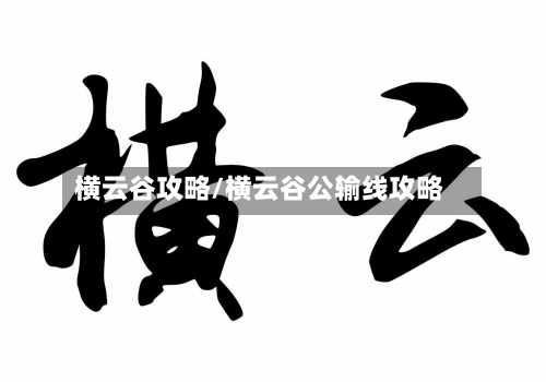 横云谷攻略/横云谷公输线攻略