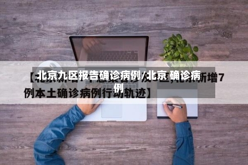 北京九区报告确诊病例/北京 确诊病例-第2张图片