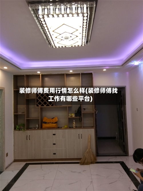 装修师傅费用行情怎么样(装修师傅找工作有哪些平台)
