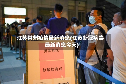江苏常州疫情最新消息(江苏新冠病毒最新消息今天)-第3张图片