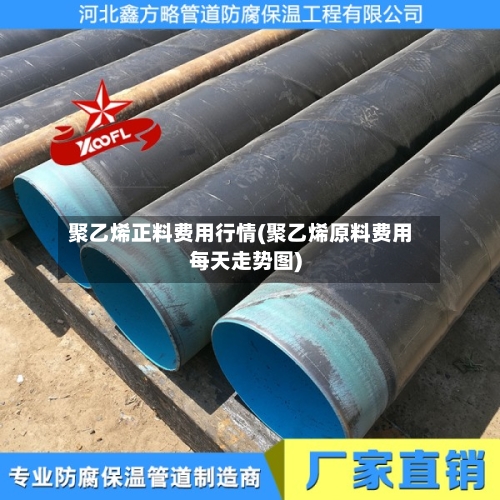 聚乙烯正料费用行情(聚乙烯原料费用每天走势图)