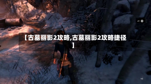 【古墓丽影2攻略,古墓丽影2攻略捷径】