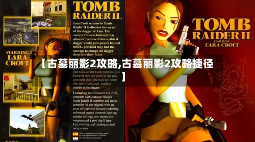 【古墓丽影2攻略,古墓丽影2攻略捷径】-第3张图片