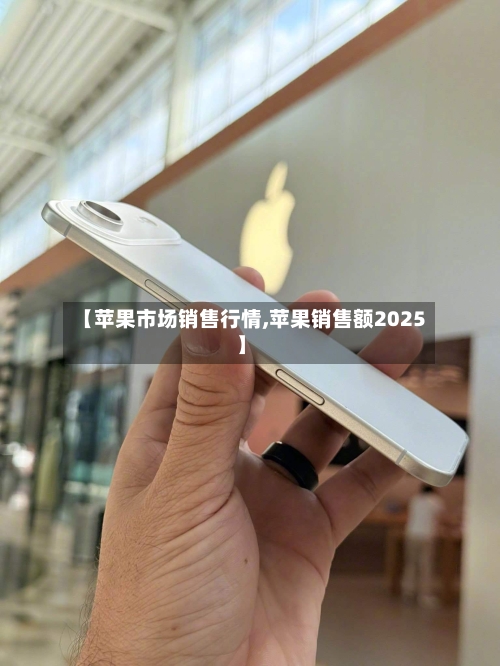 【苹果市场销售行情,苹果销售额2025】-第2张图片