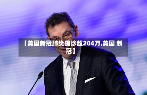 【美国新冠肺炎确诊超204万,美国 新冠】