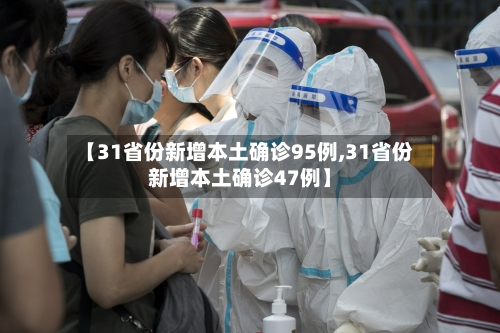 【31省份新增本土确诊95例,31省份新增本土确诊47例】