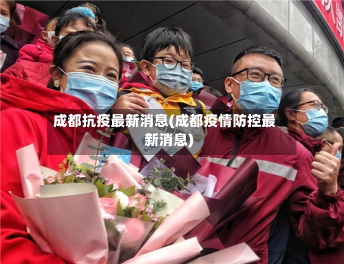 成都抗疫最新消息(成都疫情防控最新消息)-第2张图片