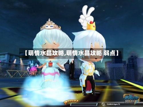 【萌情水晶攻略,萌情水晶攻略 弱点】