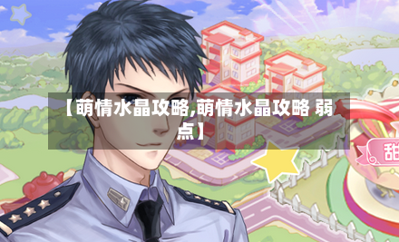 【萌情水晶攻略,萌情水晶攻略 弱点】-第3张图片