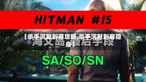 【杀手沉默刺客攻略,杀手沉默刺客隐身】